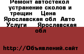 Ремонт автостекол, устранение сколов и трещин. › Цена ­ 30 - Ярославская обл. Авто » Услуги   . Ярославская обл.